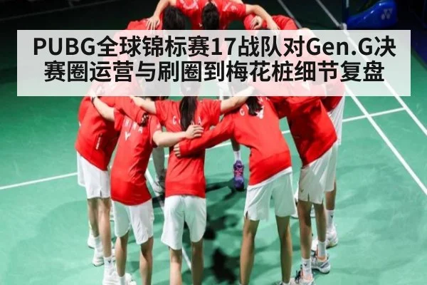 PUBG全球锦标赛17战队对Gen.G决赛圈运营与刷圈到梅花桩细节复盘 - c7