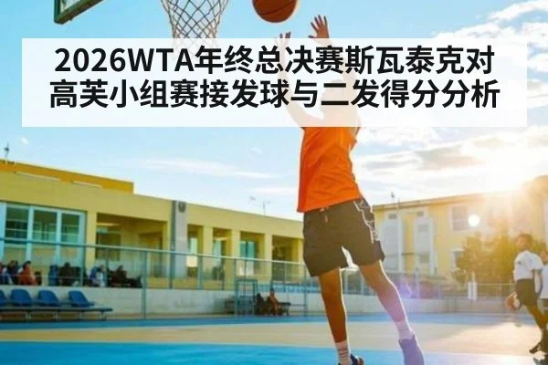 2026WTA年终总决赛斯瓦泰克对高芙小组赛接发球与二发得分分析 - c7